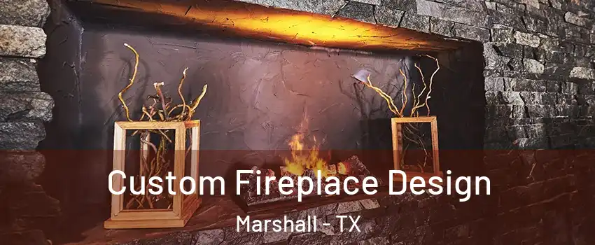  Custom Fireplace Design Marshall - TX