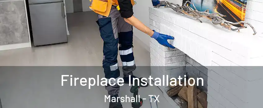  Fireplace Installation Marshall - TX