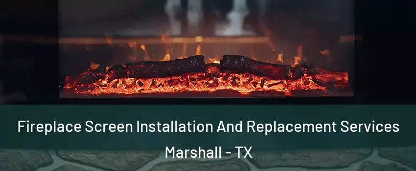  Fireplace Screen Installation And Replacement Services Marshall - TX