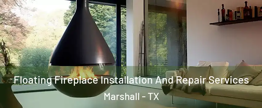 Floating Fireplace Installation And Repair Services Marshall - TX