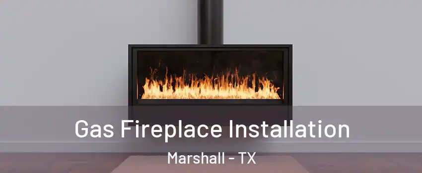  Gas Fireplace Installation Marshall - TX