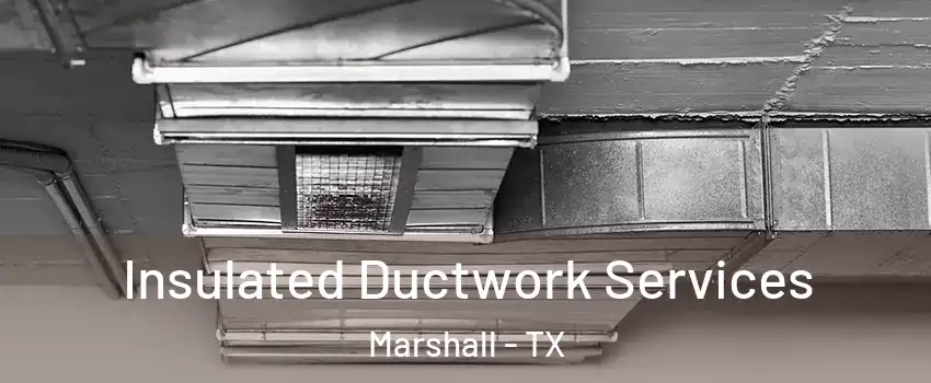  Insulated Ductwork Services Marshall - TX