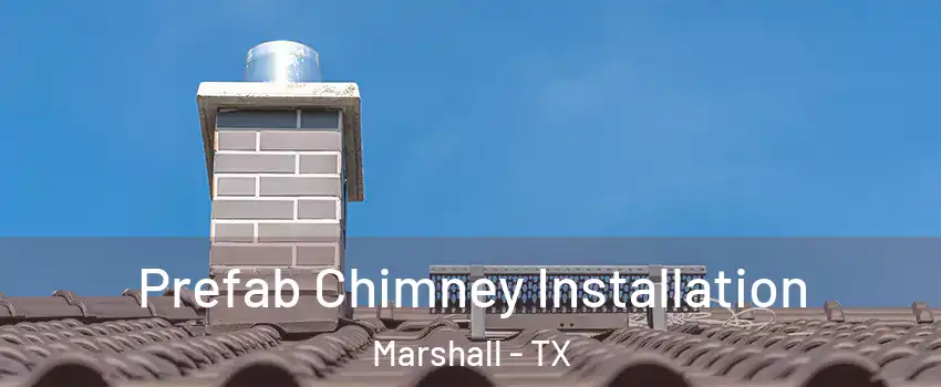  Prefab Chimney Installation Marshall - TX