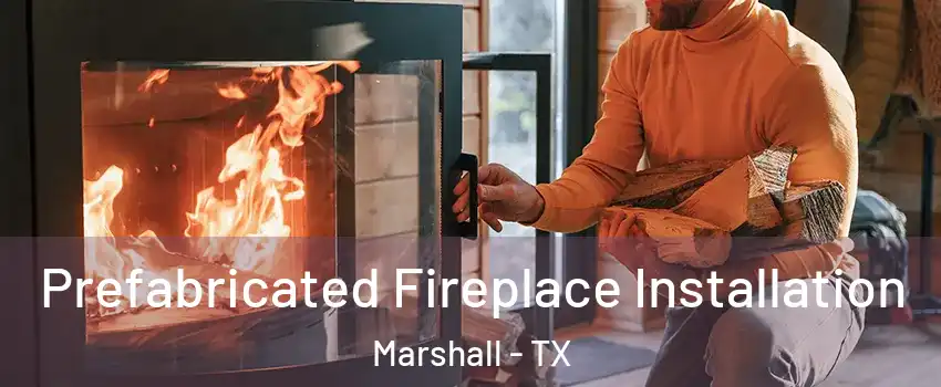  Prefabricated Fireplace Installation Marshall - TX