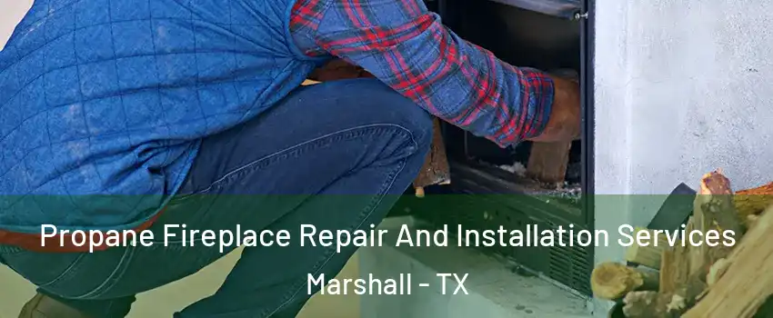  Propane Fireplace Repair And Installation Services Marshall - TX