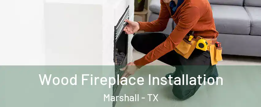  Wood Fireplace Installation Marshall - TX