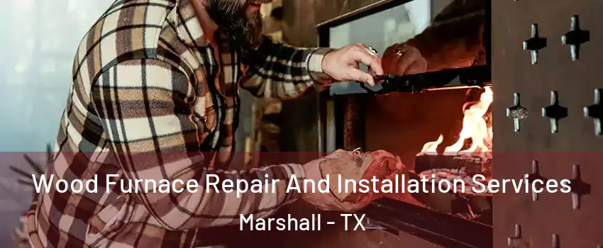  Wood Furnace Repair And Installation Services Marshall - TX